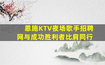 恩施KTV夜场歌手招聘网与成功胜利者比肩同行